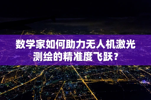数学家如何助力无人机激光测绘的精准度飞跃？