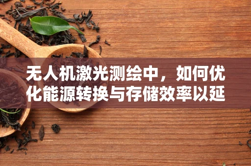 无人机激光测绘中，如何优化能源转换与存储效率以延长飞行作业时间？