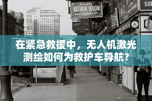 在紧急救援中，无人机激光测绘如何为救护车导航？