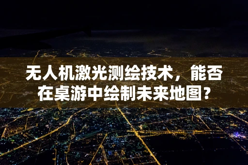 无人机激光测绘技术，能否在桌游中绘制未来地图？