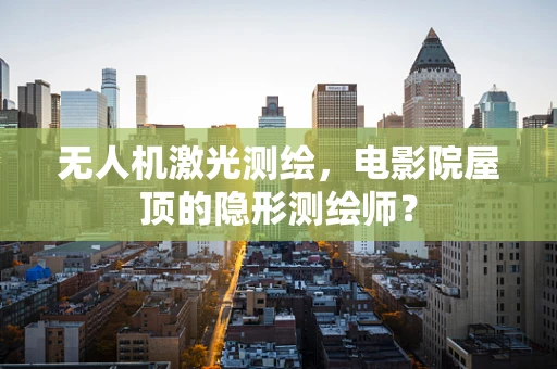 无人机激光测绘，电影院屋顶的隐形测绘师？