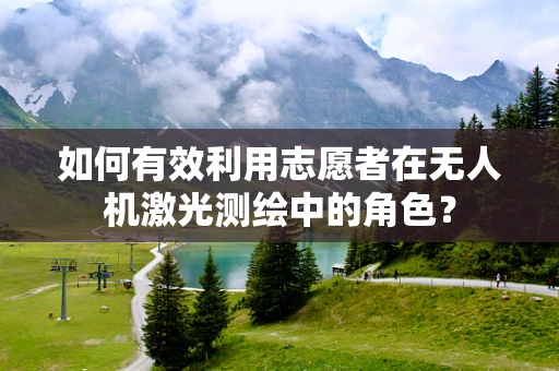 如何有效利用志愿者在无人机激光测绘中的角色？