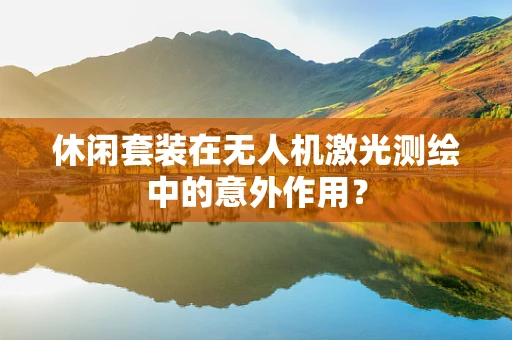 休闲套装在无人机激光测绘中的意外作用？