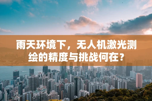 雨天环境下，无人机激光测绘的精度与挑战何在？