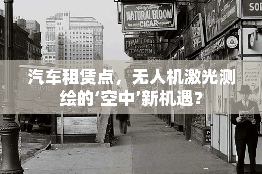 汽车租赁点，无人机激光测绘的‘空中’新机遇？