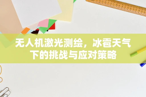 无人机激光测绘，冰雹天气下的挑战与应对策略