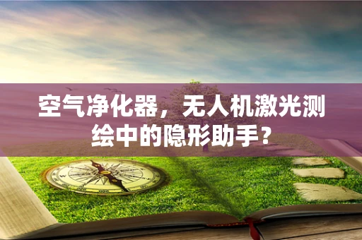 空气净化器，无人机激光测绘中的隐形助手？
