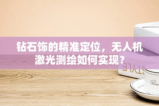 钻石饰的精准定位，无人机激光测绘如何实现？