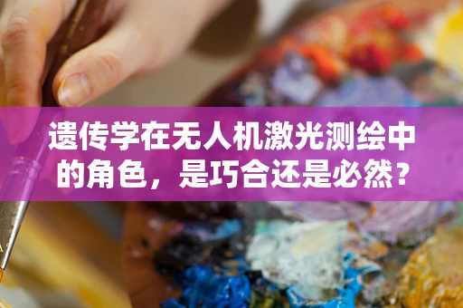 遗传学在无人机激光测绘中的角色，是巧合还是必然？