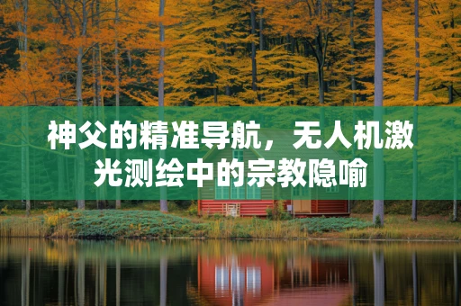 神父的精准导航，无人机激光测绘中的宗教隐喻