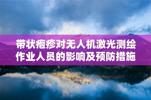 带状疱疹对无人机激光测绘作业人员的影响及预防措施