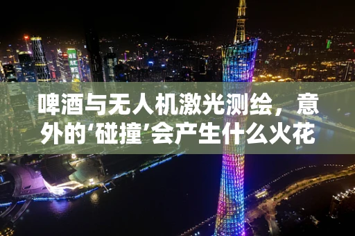 啤酒与无人机激光测绘，意外的‘碰撞’会产生什么火花？