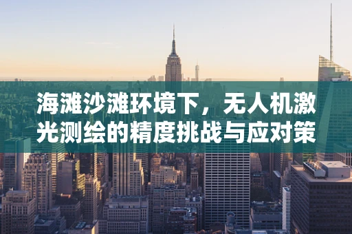 海滩沙滩环境下，无人机激光测绘的精度挑战与应对策略