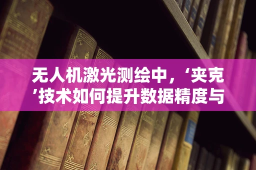 无人机激光测绘中，‘夹克’技术如何提升数据精度与安全性？