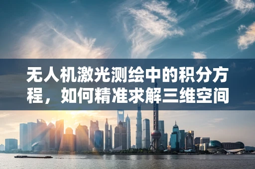 无人机激光测绘中的积分方程，如何精准求解三维空间数据？