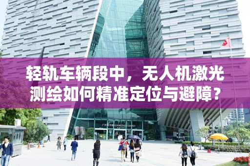 轻轨车辆段中，无人机激光测绘如何精准定位与避障？