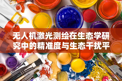 无人机激光测绘在生态学研究中的精准度与生态干扰平衡