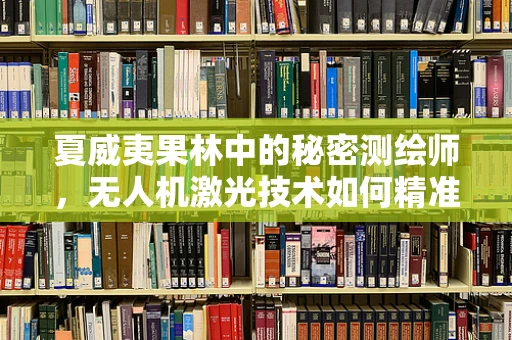 夏威夷果林中的秘密测绘师，无人机激光技术如何精准绘制果林地图？