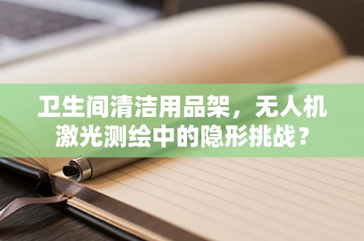 卫生间清洁用品架，无人机激光测绘中的隐形挑战？