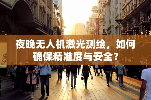 夜晚无人机激光测绘，如何确保精准度与安全？