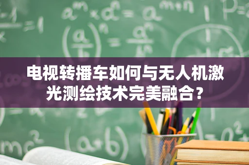 电视转播车如何与无人机激光测绘技术完美融合？