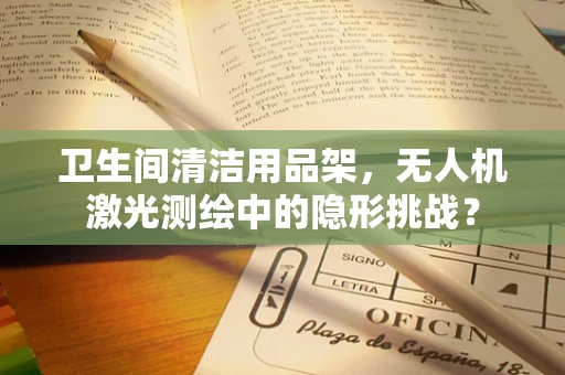 卫生间清洁用品架，无人机激光测绘中的隐形挑战？