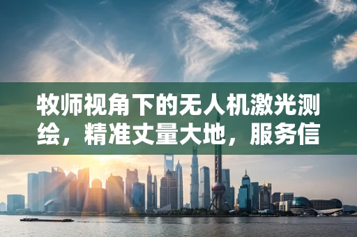 牧师视角下的无人机激光测绘，精准丈量大地，服务信仰的边界？