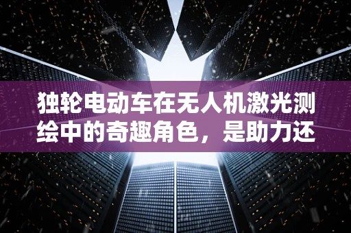 独轮电动车在无人机激光测绘中的奇趣角色，是助力还是阻力？