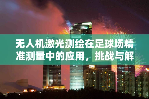 无人机激光测绘在足球场精准测量中的应用，挑战与解决方案？