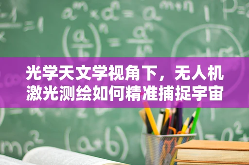 光学天文学视角下，无人机激光测绘如何精准捕捉宇宙微光？