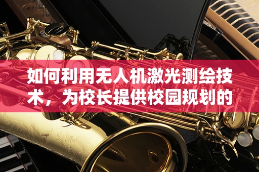 如何利用无人机激光测绘技术，为校长提供校园规划的精准眼？