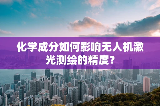 化学成分如何影响无人机激光测绘的精度？