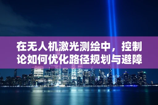 在无人机激光测绘中，控制论如何优化路径规划与避障策略？