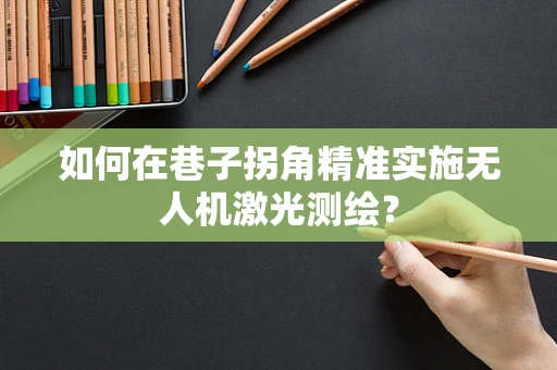 如何在巷子拐角精准实施无人机激光测绘？