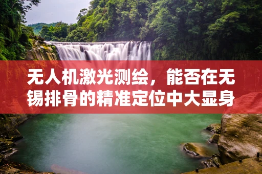 无人机激光测绘，能否在无锡排骨的精准定位中大显身手？