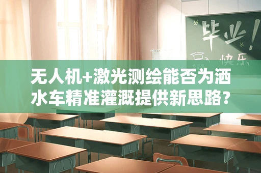 无人机+激光测绘能否为洒水车精准灌溉提供新思路？
