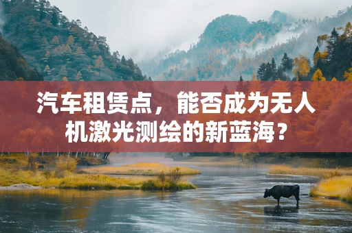 汽车租赁点，能否成为无人机激光测绘的新蓝海？