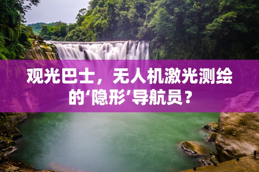 观光巴士，无人机激光测绘的‘隐形’导航员？