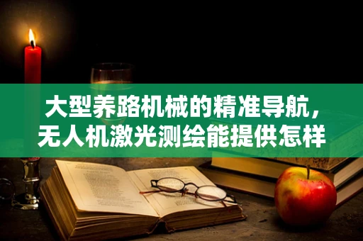 大型养路机械的精准导航，无人机激光测绘能提供怎样的解决方案？