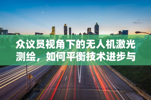 众议员视角下的无人机激光测绘，如何平衡技术进步与隐私保护？