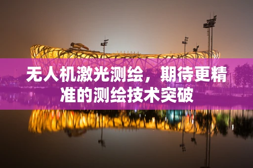 无人机激光测绘，期待更精准的测绘技术突破