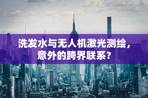 洗发水与无人机激光测绘，意外的跨界联系？