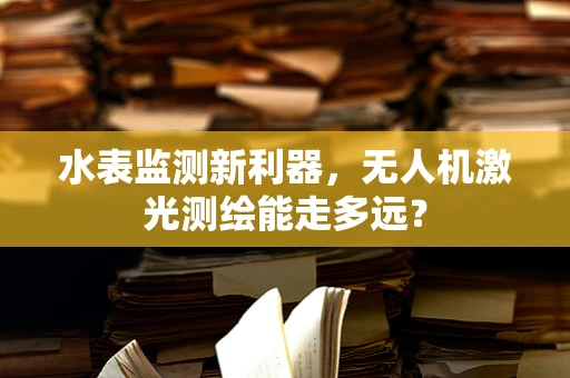 水表监测新利器，无人机激光测绘能走多远？