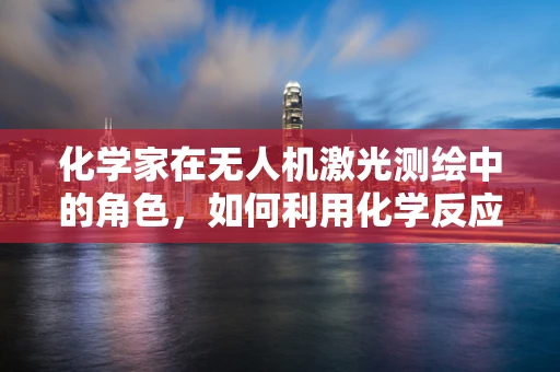 化学家在无人机激光测绘中的角色，如何利用化学反应提升精度？