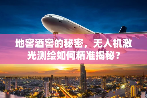 地窖酒窖的秘密，无人机激光测绘如何精准揭秘？