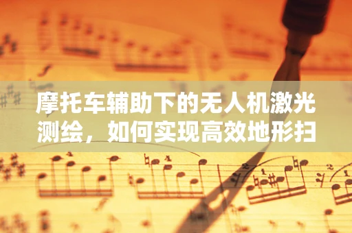 摩托车辅助下的无人机激光测绘，如何实现高效地形扫描？