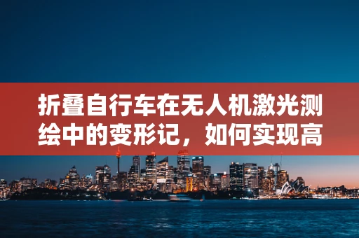 折叠自行车在无人机激光测绘中的变形记，如何实现高效便携？
