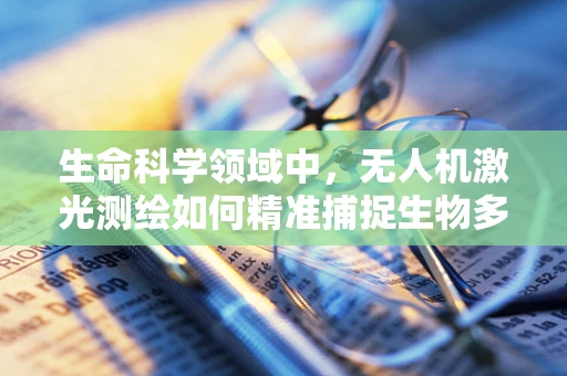 生命科学领域中，无人机激光测绘如何精准捕捉生物多样性数据？