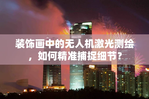 装饰画中的无人机激光测绘，如何精准捕捉细节？
