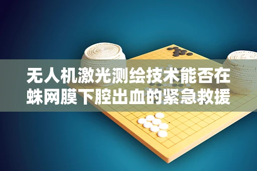 无人机激光测绘技术能否在蛛网膜下腔出血的紧急救援中发挥关键作用？